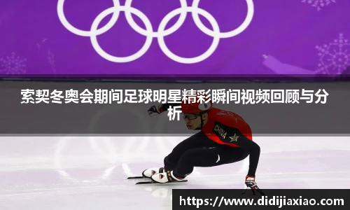 索契冬奥会期间足球明星精彩瞬间视频回顾与分析